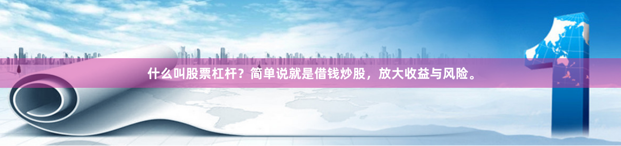 什么叫股票杠杆？简单说就是借钱炒股，放大收益与风险。