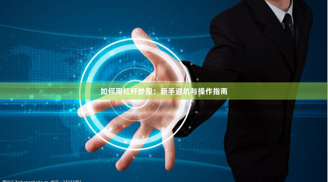 如何用杠杆炒股：新手避坑与操作指南