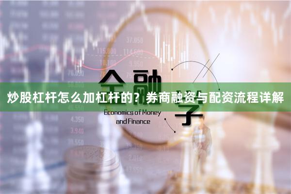 炒股杠杆怎么加杠杆的？券商融资与配资流程详解