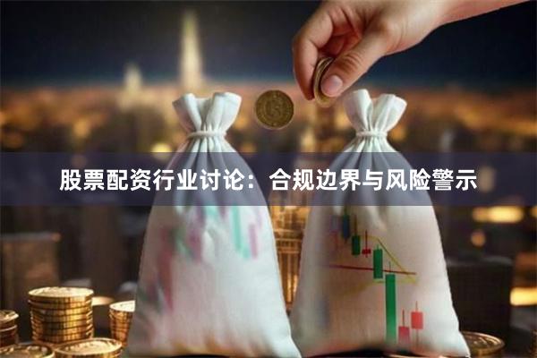 股票配资行业讨论：合规边界与风险警示