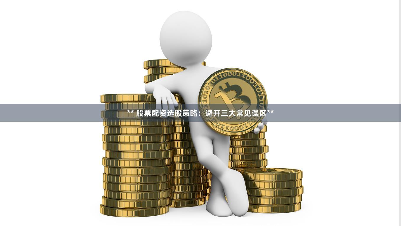 ** 股票配资选股策略：避开三大常见误区**