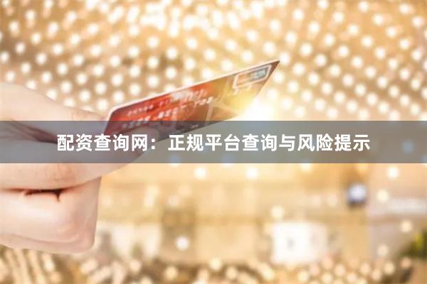 配资查询网：正规平台查询与风险提示