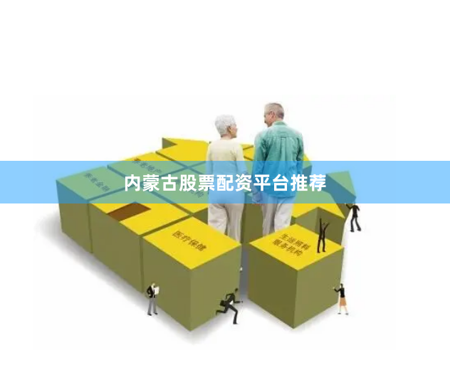 内蒙古股票配资平台推荐